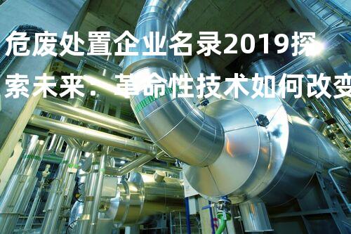 危废处置企业名录2019探索未来：革命性技术如何改变我们的生活？