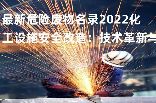 最新危险废物名录2022化工设施安全改造：技术革新与挑战